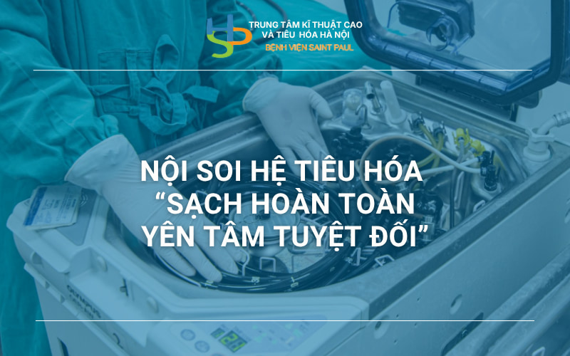 NỘI SOI HỆ TIÊU HÓA – “SẠCH HOÀN TOÀN YÊN TÂM TUYỆT ĐỐI”