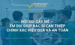 NỘI SOI GÂY MÊ – ÊM DỊU GIÚP BÁC SĨ CAN THIỆP CHÍNH XÁC HIỆU QUẢ VÀ AN TOÀN