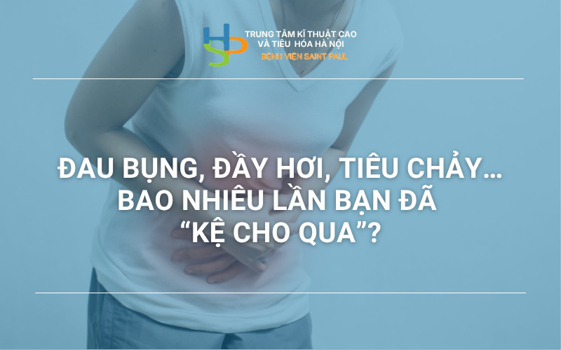 ĐAU BỤNG, ĐẦY HƠI, TIÊU CHẢY… BAO NHIÊU LẦN BẠN ĐÃ “KỆ CHO QUA”?