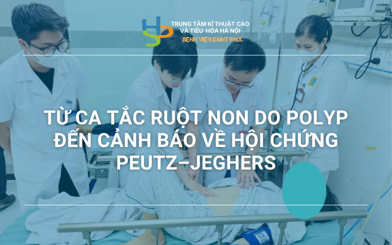 TỪ CA TẮC RUỘT NON DO POLYP ĐẾN CẢNH BÁO VỀ HỘI CHỨNG PEUTZ–JEGHERS