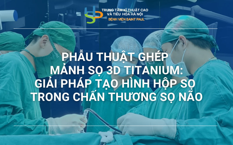 PHẪU THUẬT GHÉP MẢNH SỌ 3D TITANIUM: GIẢI PHÁP TẠO HÌNH HỘP SỌ TRONG CHẤN THƯƠNG SỌ NÃO