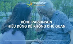 BỆNH PARKINSON: HIỂU ĐÚNG ĐỂ KHÔNG CHỦ QUAN