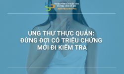 UNG THƯ THỰC QUẢN: ĐỪNG ĐỢI CÓ TRIỆU CHỨNG MỚI ĐI KIỂM TRA