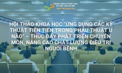 HỘI THẢO KHOA HỌC “ỨNG DỤNG CÁC KỸ THUẬT TIÊN TIẾN TRONG PHẪU THUẬT U NÃO” – THÚC ĐẨY PHÁT TRIỂN CHUYÊN MÔN, NÂNG CAO CHẤT LƯỢNG ĐIỀU TRỊ NGƯỜI BỆNH