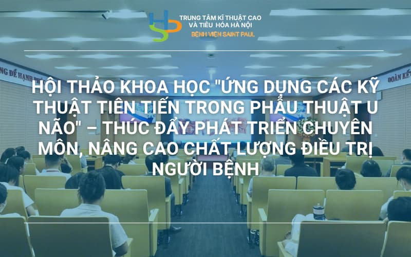 HỘI THẢO KHOA HỌC “ỨNG DỤNG CÁC KỸ THUẬT TIÊN TIẾN TRONG PHẪU THUẬT U NÃO” – THÚC ĐẨY PHÁT TRIỂN CHUYÊN MÔN, NÂNG CAO CHẤT LƯỢNG ĐIỀU TRỊ NGƯỜI BỆNH