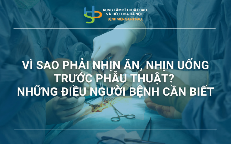 VÌ SAO PHẢI NHỊN ĂN, NHỊN UỐNG TRƯỚC PHẪU THUẬT? NHỮNG ĐIỀU NGƯỜI BỆNH CẦN BIẾT TRƯỚC PHẪU THUẬT