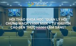 HỘI THẢO KHOA HỌC “QUẢN LÝ HỘI CHỨNG MẠCH VÀNH MẠN – TỪ KHUYẾN CÁO ĐẾN THỰC HÀNH LÂM SÀNG”